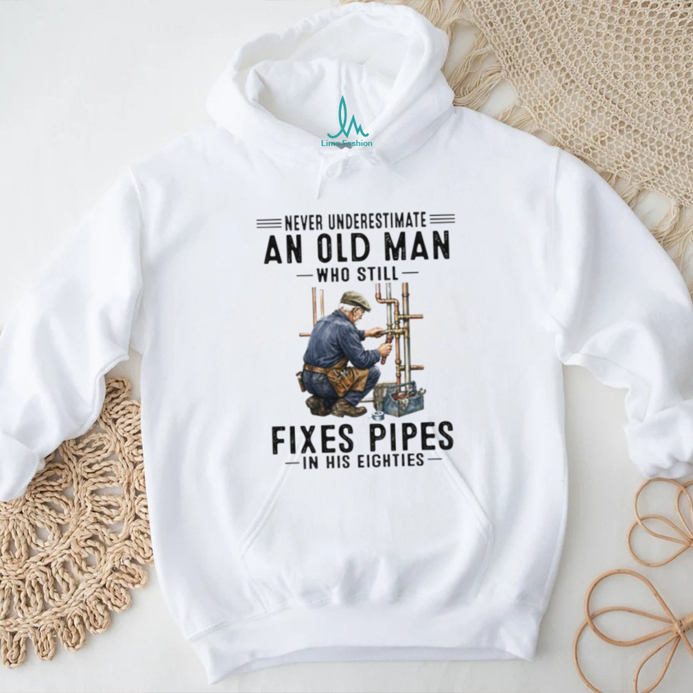 Never Underestimate An Old Man Who Still Fixes Pipes In His Eighties Plumber T Shirt Never Underestimate An Old Man Who Still Fixes Pipes In His Eighties Plumber T Shirt