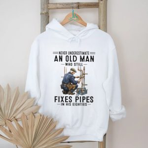 Never Underestimate An Old Man Who Still Fixes Pipes In His Eighties Plumber T Shirt
