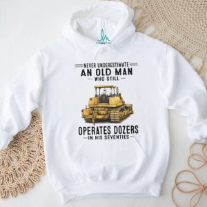 Never Underestimate An Old Man Who Still Operates Dozers In His Seventies T Shirt Never Underestimate An Old Man Who Still Operates Dozers In His Seventies T Shirt