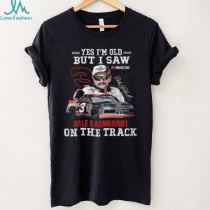 Yes I’m Old But I Saw Dale Earnhardt On The Track Nascar Legend T Shirt Yes I’m Old But I Saw Dale Earnhardt On The Track Nascar Legend T Shirt