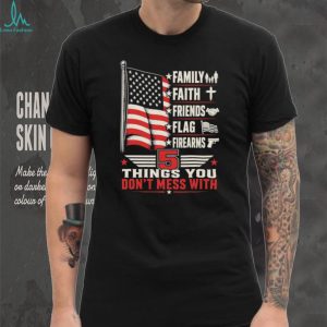 5 Things You Don’t Mess With Patriot American Flag Firearms T Shirt 5 Things You Don’t Mess With Patriot American Flag Firearms T Shirt