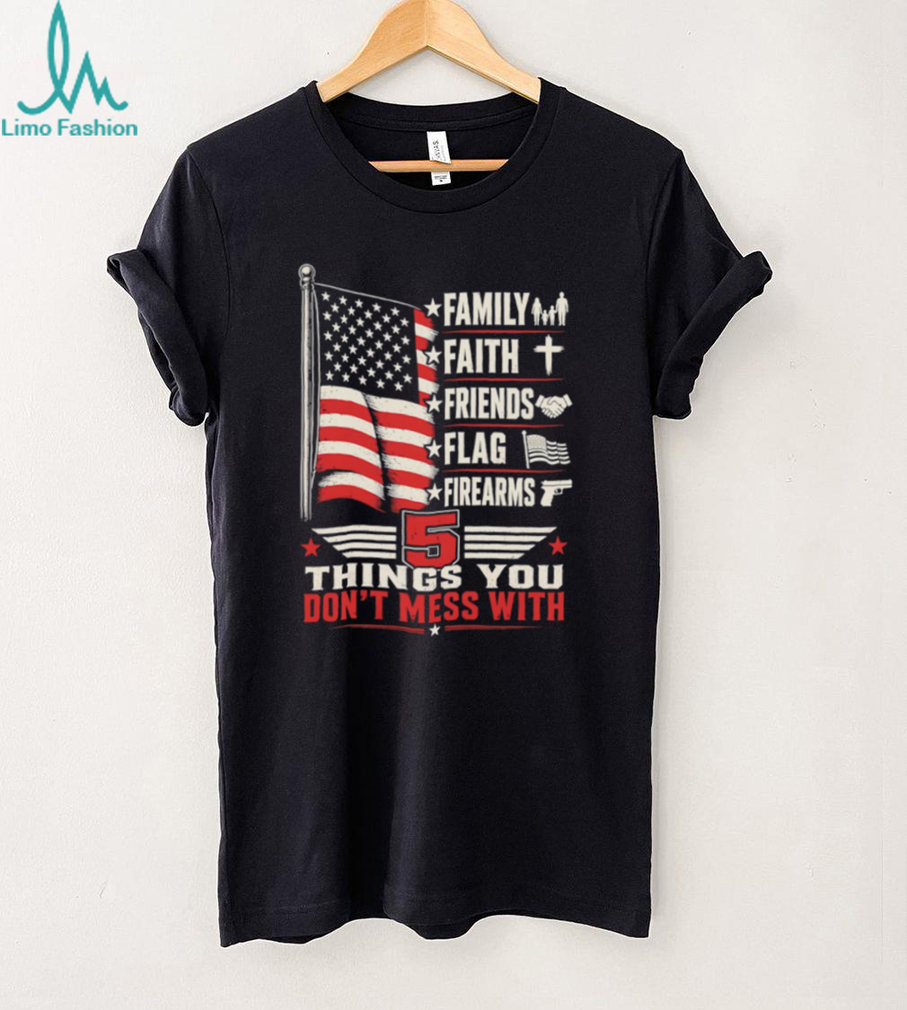5 Things You Don’t Mess With Patriot American Flag Firearms T Shirt 5 Things You Don’t Mess With Patriot American Flag Firearms T Shirt