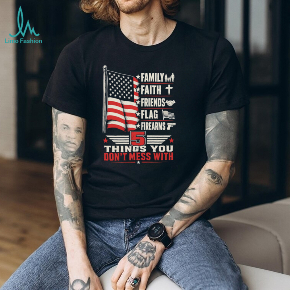 5 Things You Don’t Mess With Patriot American Flag Firearms T Shirt 5 Things You Don’t Mess With Patriot American Flag Firearms T Shirt