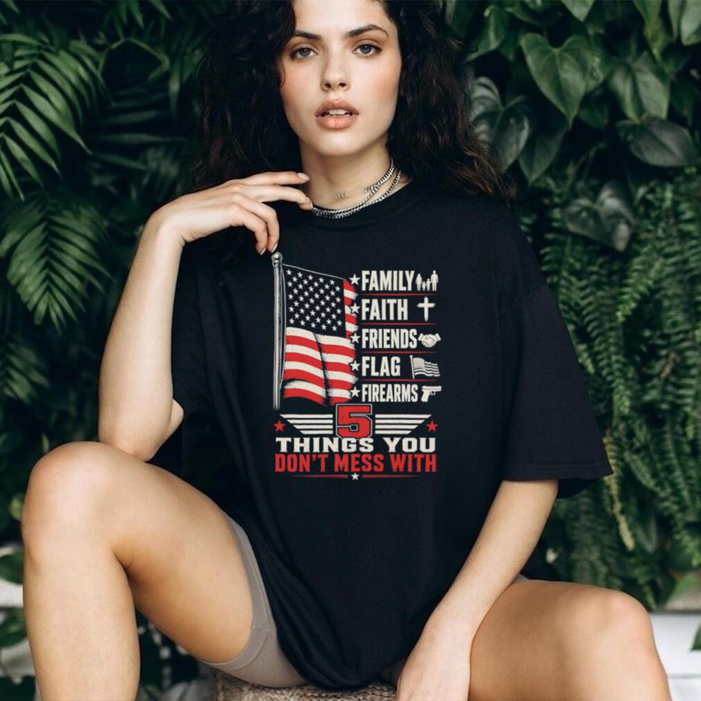 5 Things You Don’t Mess With Patriot American Flag Firearms T Shirt 5 Things You Don’t Mess With Patriot American Flag Firearms T Shirt