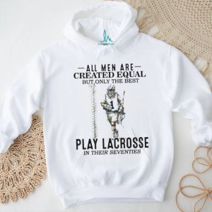 All Men Created Equal Best Play Lacrosse In Their Seventies Shirt
