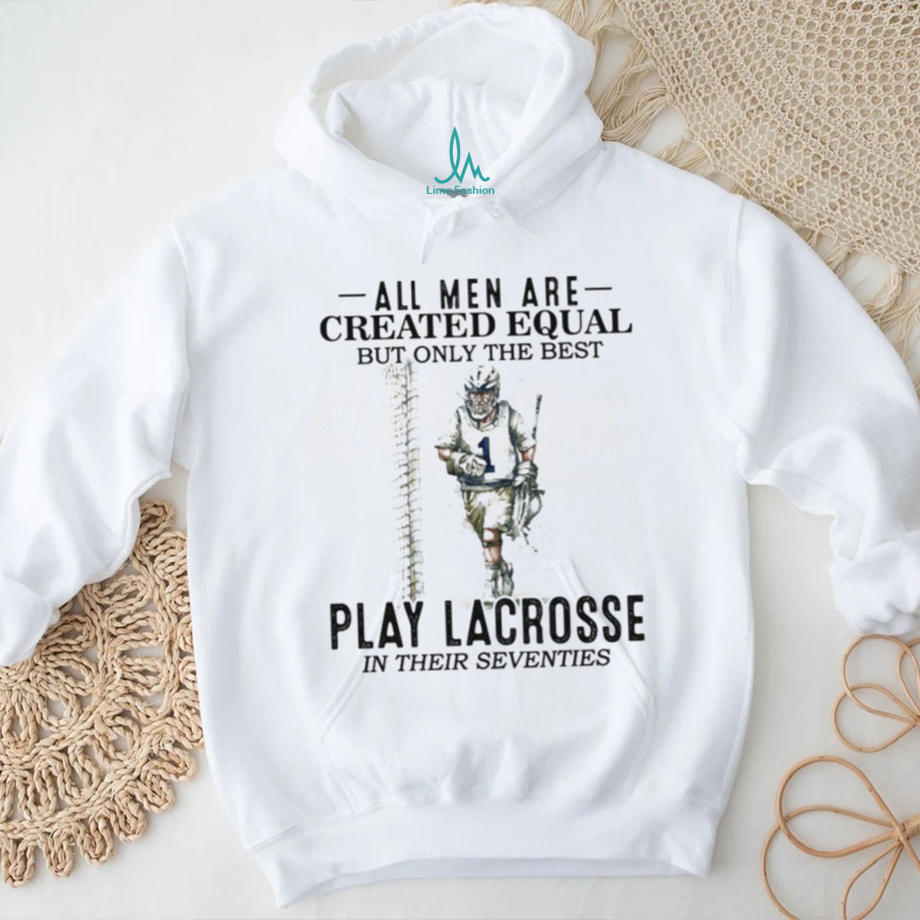 All Men Created Equal Best Play Lacrosse In Their Seventies Shirt All Men Created Equal Best Play Lacrosse In Their Seventies Shirt