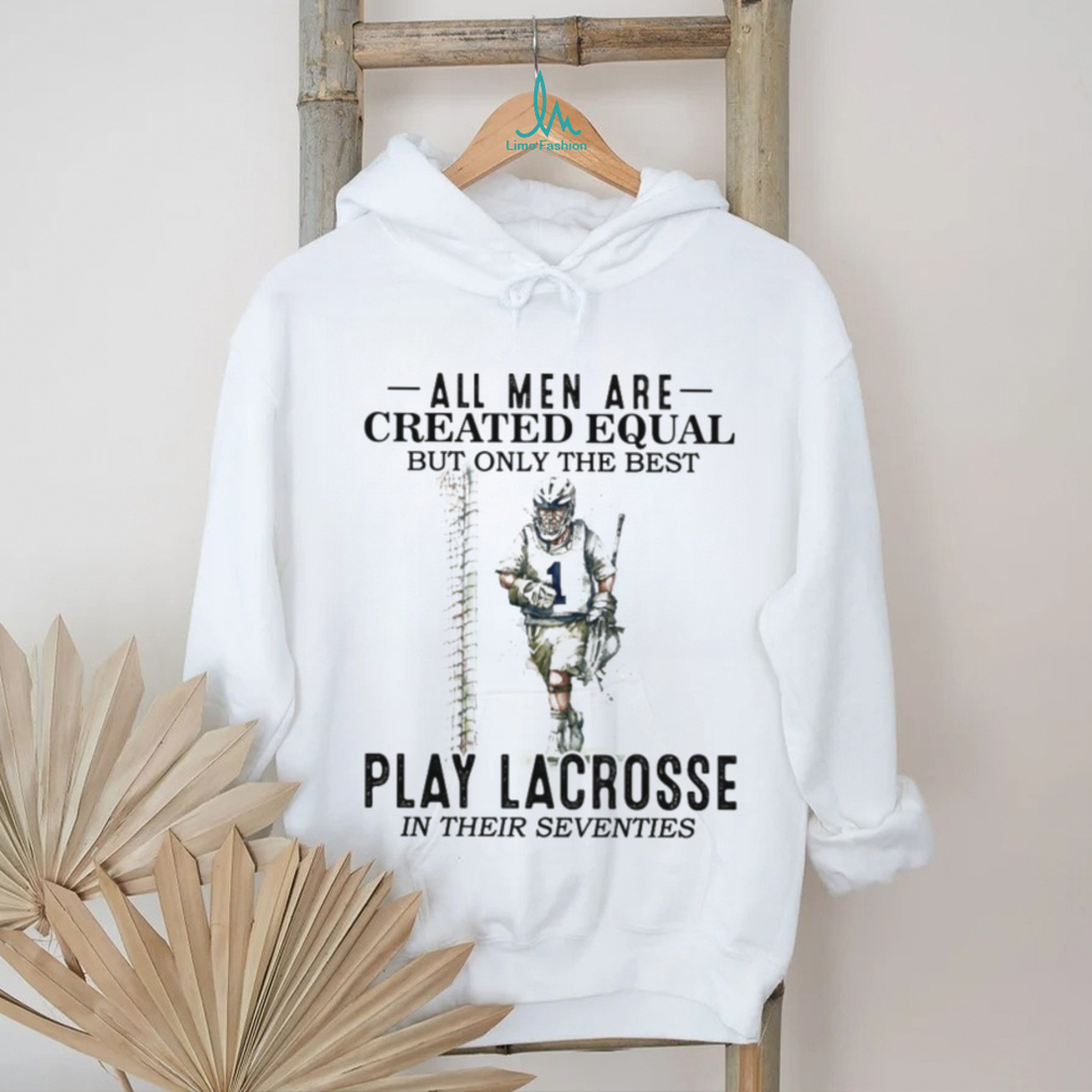 All Men Created Equal Best Play Lacrosse In Their Seventies Shirt All Men Created Equal Best Play Lacrosse In Their Seventies Shirt