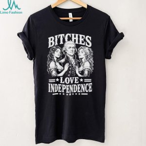 Bitches Love Independence Thomas Jefferson Funny Founding Fathers T Shirt