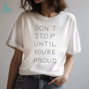 Don't Stop Until You're Proud Minimalist Motivational T Shirt