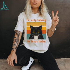 Funny Black Cat Coffee Quote I Am Only Talking To Jesus Today T Shirt