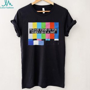 Funny Sarcastic Please Stand By For When I Give A Shit T Shirt
