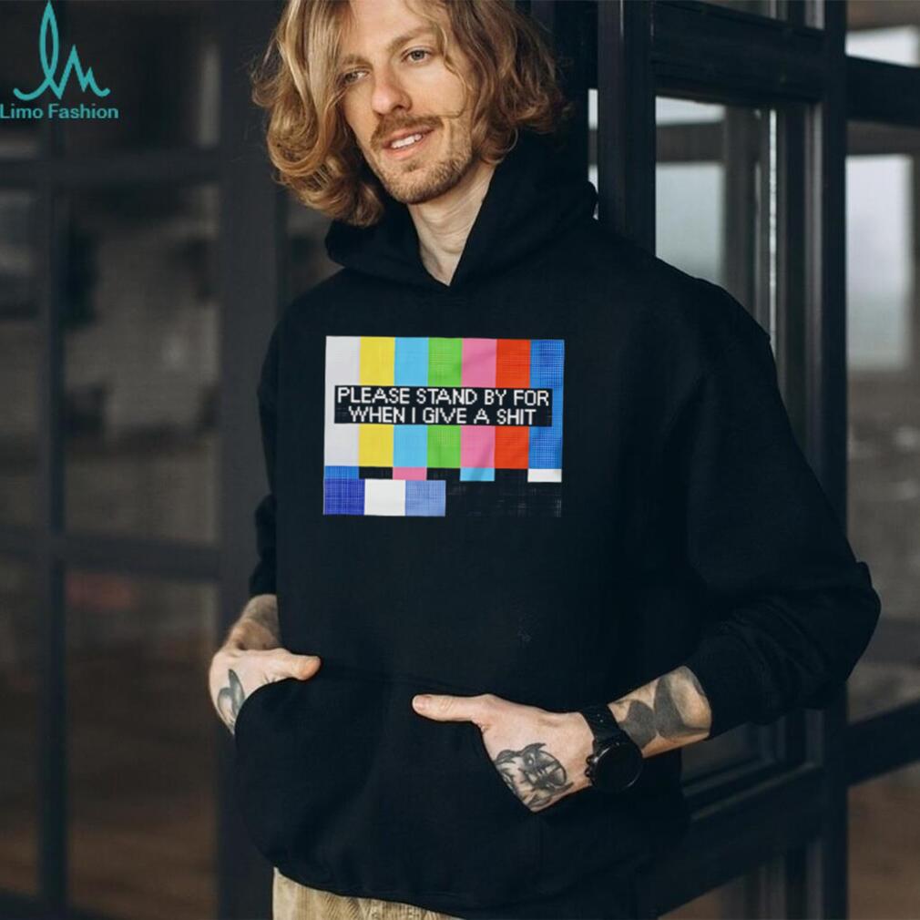 Funny Sarcastic Please Stand By For When I Give A Shit T Shirt Funny Sarcastic Please Stand By For When I Give A Shit T Shirt
