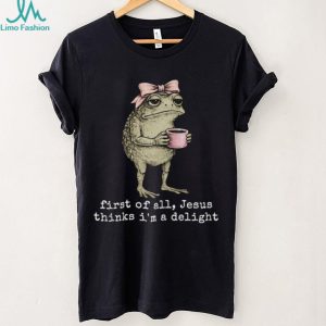 Funny Toad With Coffee First Of All Jesus Thinks I Am Delight T Shirt