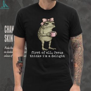 Funny Toad With Coffee First Of All Jesus Thinks I Am Delight T Shirt