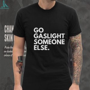 Go Gaslight Someone Else Sarcastic Quote Graphic T Shirt