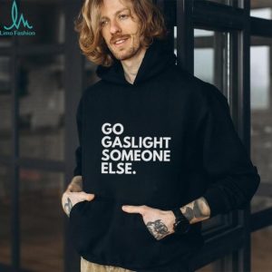Go Gaslight Someone Else Sarcastic Quote Graphic T Shirt