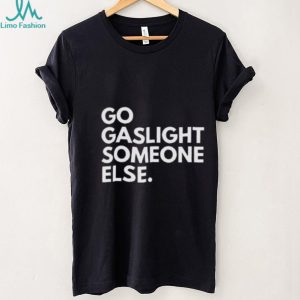 Go Gaslight Someone Else Sarcastic Quote Graphic T Shirt