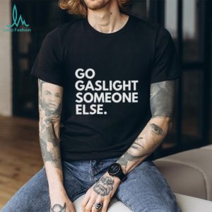 Go Gaslight Someone Else Sarcastic Quote Graphic T Shirt