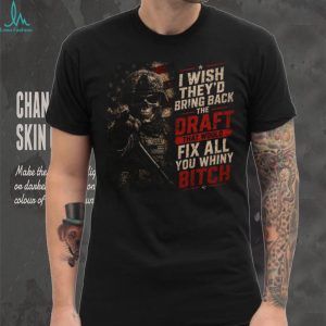 I Wish They'd Bring Back The Draft Fix Whiny Skull Patriotic Military T Shirt