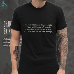 If He Wanted A Big Parade Resign Anti Political Quote T Shirt