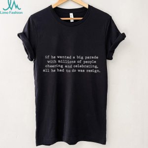 If He Wanted A Big Parade Resign Anti Political Quote T Shirt