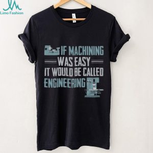 If Machining Was Easy Engineering Machinist Funny Gift T Shirt
