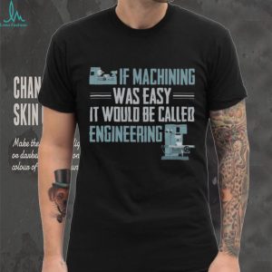 If Machining Was Easy Engineering Machinist Funny Gift T Shirt