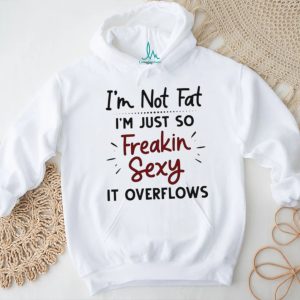 I'm Not Fat Just Freakin Sexy Overflowing Funny T Shirt