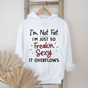 I'm Not Fat Just Freakin Sexy Overflowing Funny T Shirt
