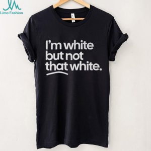 Im White But Not That White Funny Sarcastic Humorous T Shirt