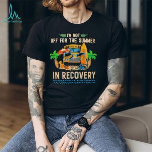 I’m not off for the summer I’m in recovery graphic shirt