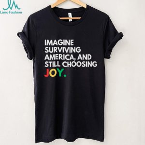 Imagine Surviving America And Still Choosing Joy Quote T Shirt