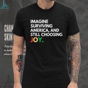 Imagine Surviving America And Still Choosing Joy Quote T Shirt