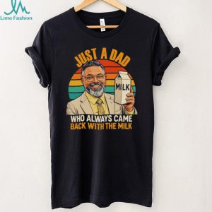 Just a dad who always came back with the mlik art shirt