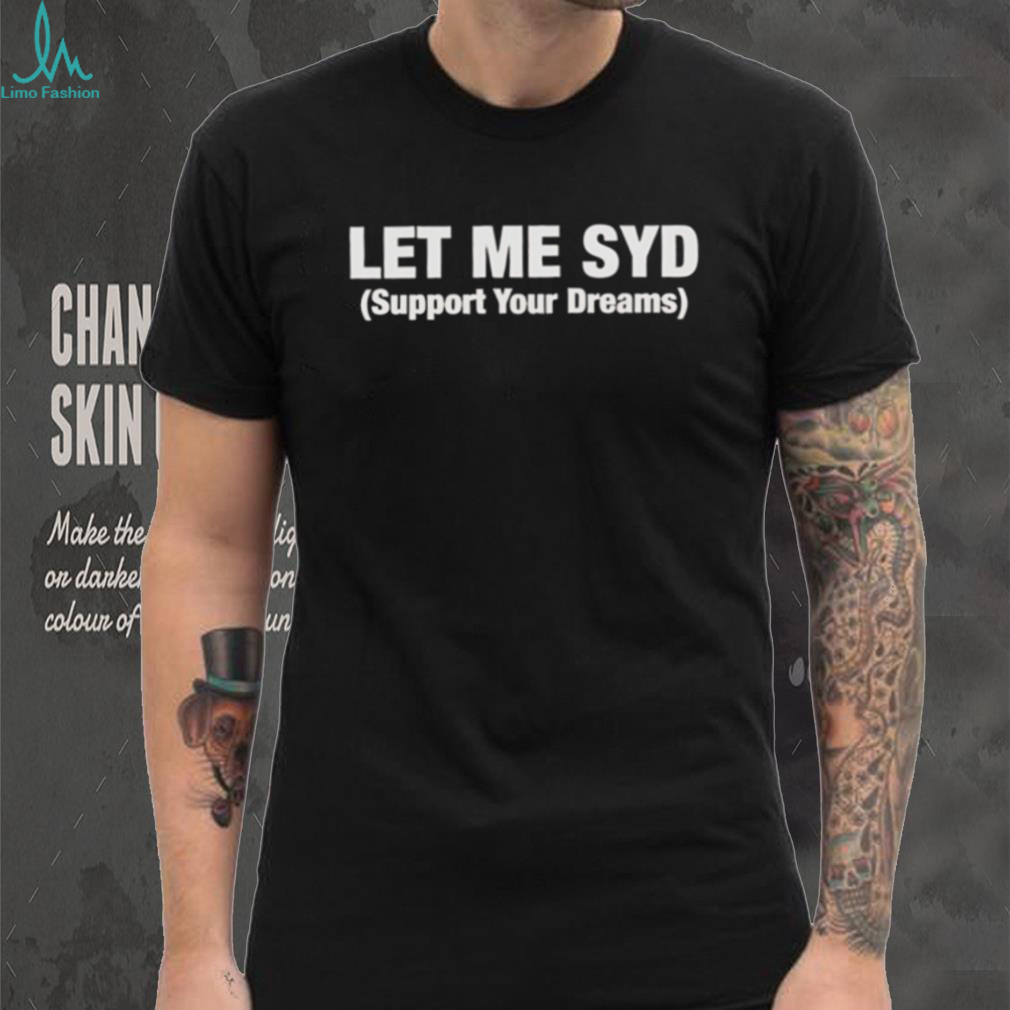 Let Me Syd Support Your Dreams White Text Typography Shirt Let Me Syd Support Your Dreams White Text Typography Shirt