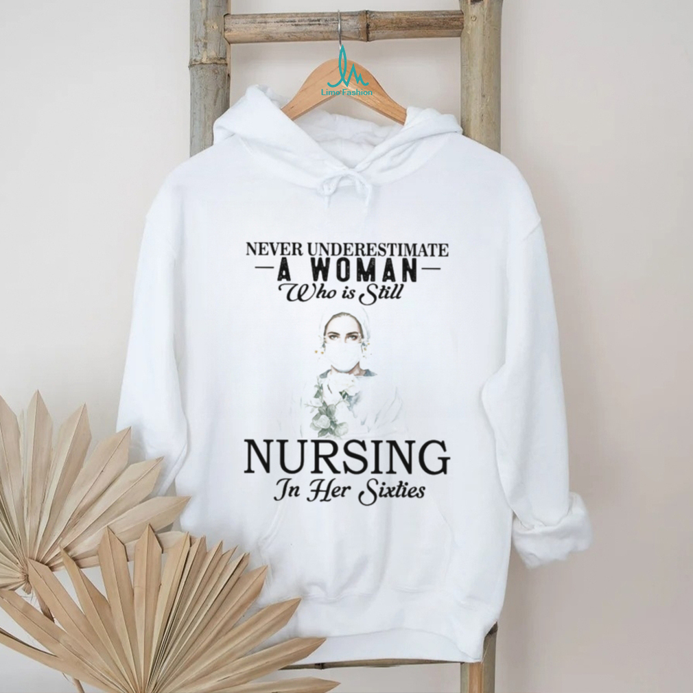 Never Underestimate Nurse Woman In Her Sixties T Shirt Never Underestimate Nurse Woman In Her Sixties T Shirt