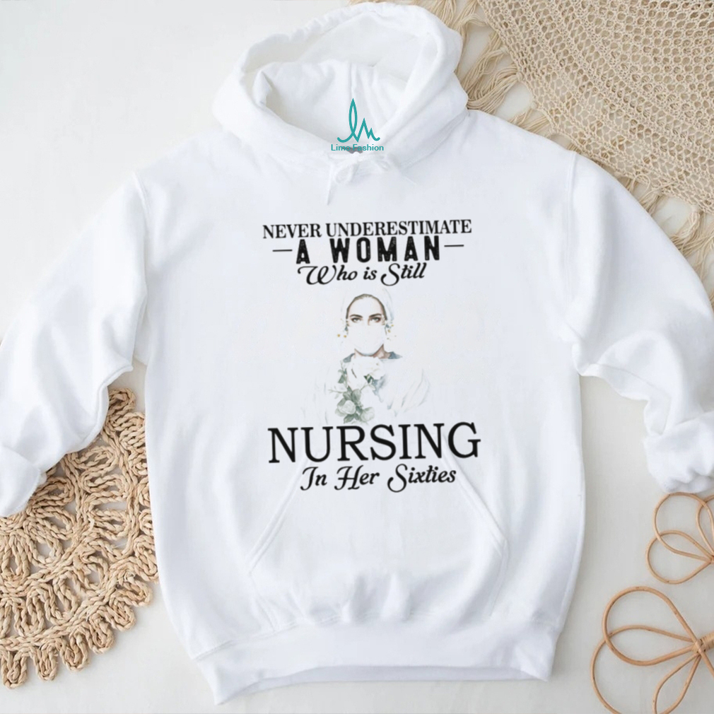 Never Underestimate Nurse Woman In Her Sixties T Shirt Never Underestimate Nurse Woman In Her Sixties T Shirt