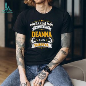Only A Real Man Can Live With Deanna And Survive Graphic Gift T Shirt