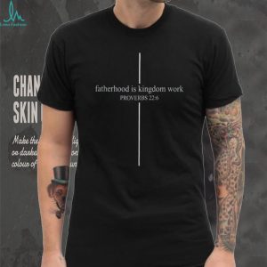 Proverbs 22.6 Fatherhood Is Kingdom Work Christian T Shirt