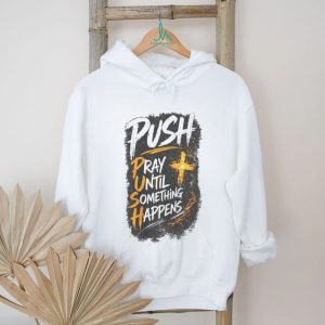 Push Pray Until Something Happens Faith Religious Graphic T Shirt