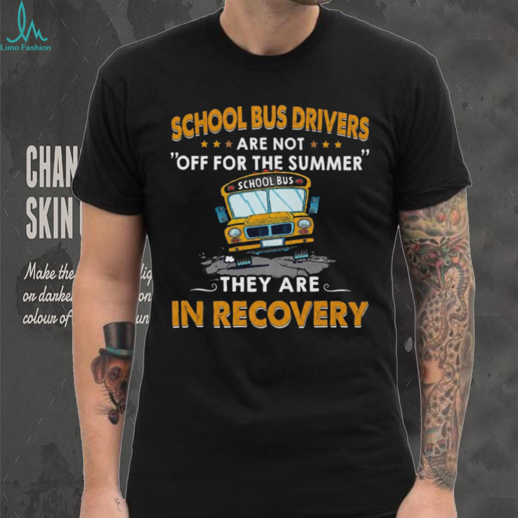 School Bus Driver Funny Recovery Summer Humor Teacher T Shirt School Bus Driver Funny Recovery Summer Humor Teacher T Shirt