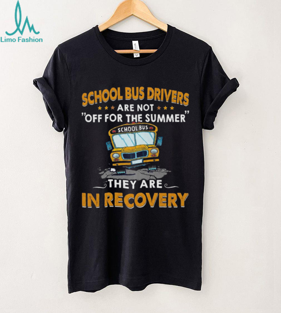 School Bus Driver Funny Recovery Summer Humor Teacher T Shirt School Bus Driver Funny Recovery Summer Humor Teacher T Shirt