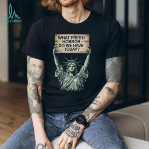 Statue of Liberty What Fresh Horror Today Funny Graphic T Shirt