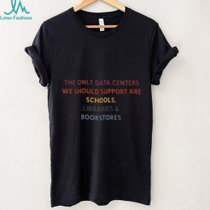 Support Schools Libraries Bookstores Only Data Centers T Shirt