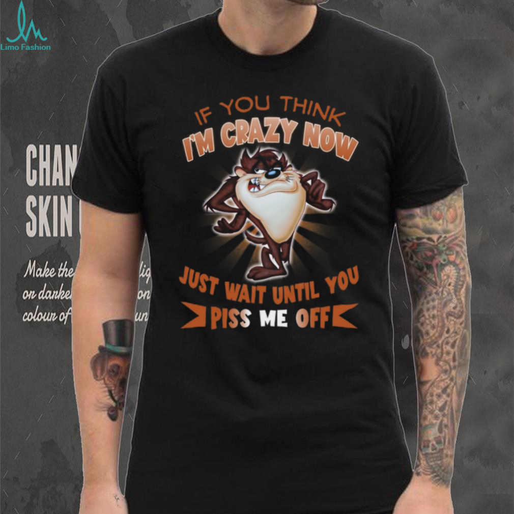 Taz Tasmanian Devil If You Think I’m Crazy Now T Shirt Taz Tasmanian Devil If You Think I’m Crazy Now T Shirt