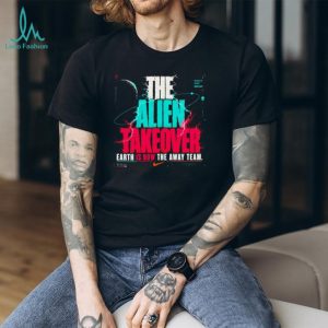 The Alien Takeover Earth Is Now The Away Team Graphic T Shirt