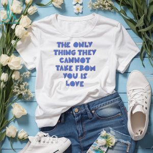 The Only Thing They Cannot Take From You Is Love T Shirt