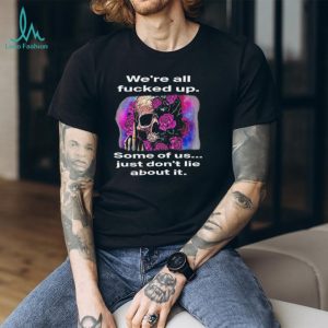 We're All F....ed Up Skull and Roses Middle Finger T Shirt