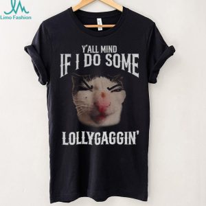 Y'all Mind If I Do Some Lollygaggin' Funny Cat Meme T Shirt