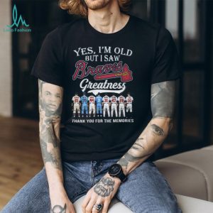 Yes I'm Old But I Saw Braves Greatness Thank You For The Memories Baseball T Shirt